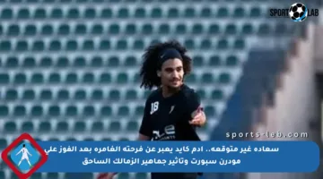 سعادة غير متوقعة.. آدم كايد يعبر عن فرحته الغامرة بعد الفوز على مودرن سبورت وتأثير جماهير الزمالك الساحق